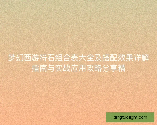 梦幻西游符石组合表大全及搭配效果详解指南与实战应用攻略分享精