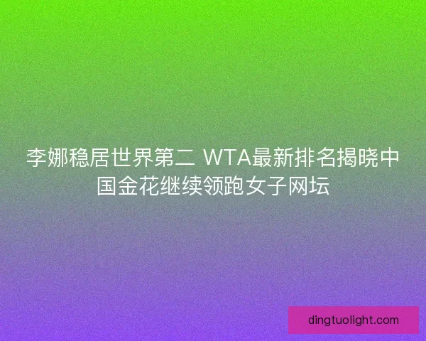 李娜稳居世界第二 WTA最新排名揭晓中国金花继续领跑女子网坛
