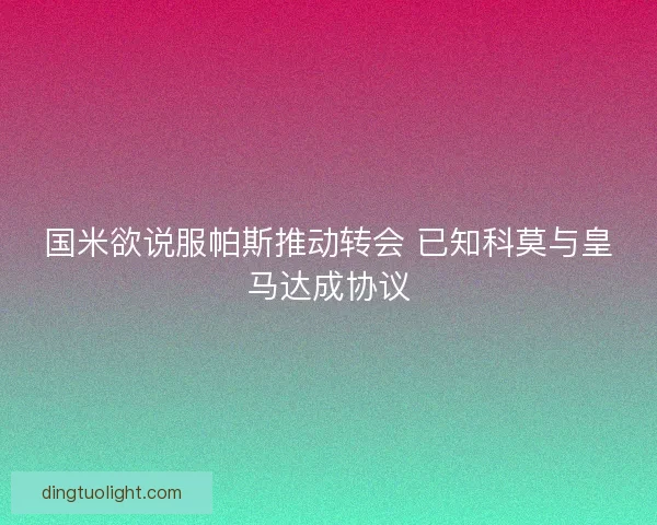 国米欲说服帕斯推动转会 已知科莫与皇马达成协议
