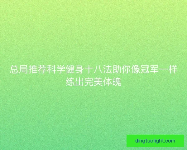 总局推荐科学健身十八法助你像冠军一样练出完美体魄